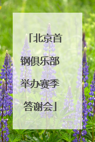 北京首钢俱乐部举办赛季答谢会